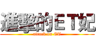進擊的ＥＴ妃 (attack on ET)