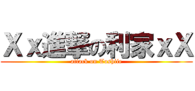 Ｘｘ進撃の利家ｘＸ (attack on Toshiie)