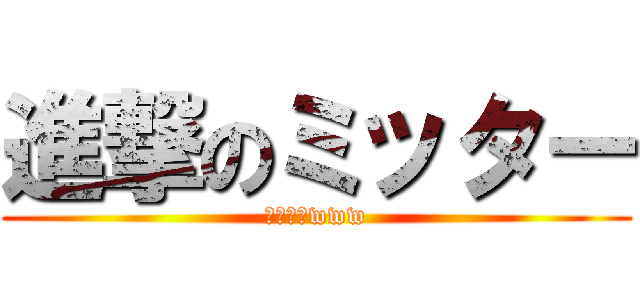 進撃のミッター (タミさんwww)