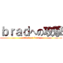 ｂｒａｄへの攻撃 (attack on brad)