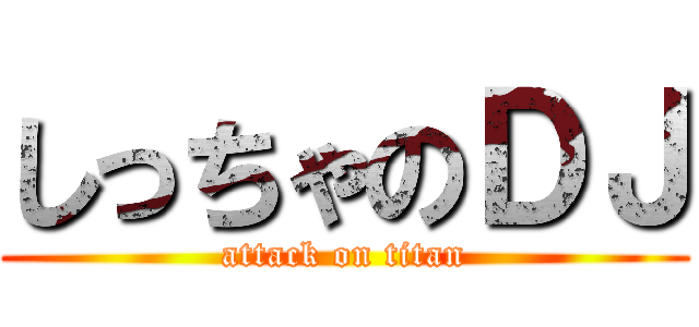 しっちゃのＤＪ (attack on titan)