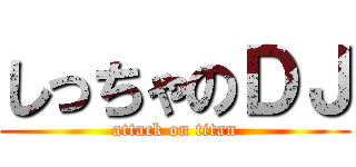 しっちゃのＤＪ (attack on titan)