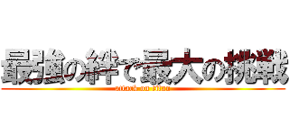 最強の絆で最大の挑戦 (attack on titan)