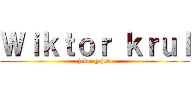 Ｗｉｋｔｏｒ ｋｒｕｌ (jebac gejow)
