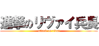 進撃のリヴァイ兵長 (attack on rivai)