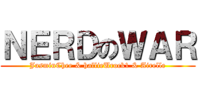 ＮＥＲＤのＷＡＲ (JasminChee & hallieUrock1 & Airelle)
