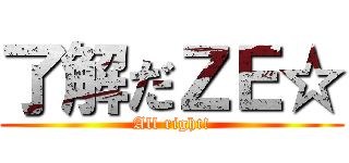 了解だＺＥ☆ (All right!)
