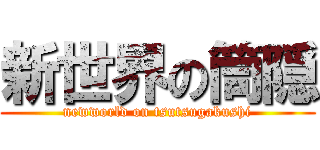 新世界の筒隠 (newworld on tsutsugakushi)