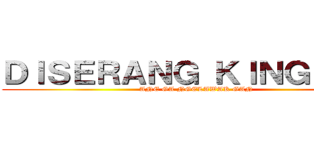 ＤＩＳＥＲＡＮＧ ＫＩＮＧ ＯＩＬ (ANE GA NGELAWAK GAN)