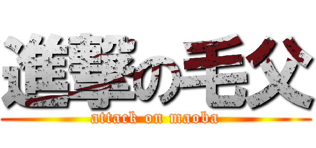進撃の毛父 (attack on maoba)