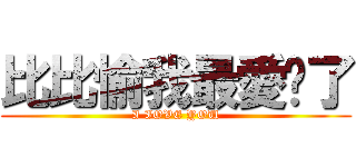 比比愉我最愛妳了 (I IOVE YOU)