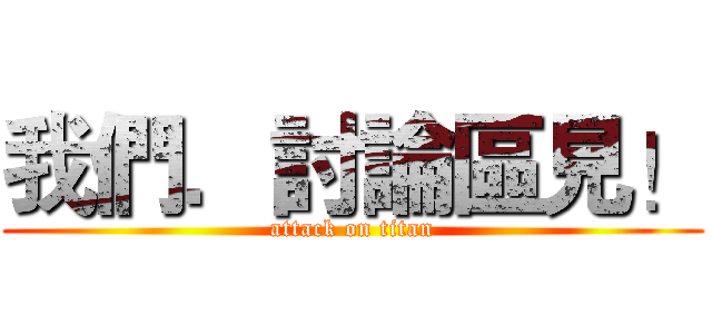 我們．討論區見！ (attack on titan)