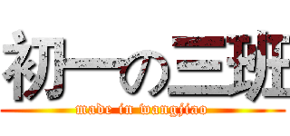 初一の三班 (made in wangjiao)