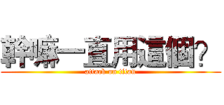 幹嘛一直用這個？ (attack on titan)