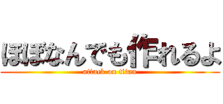 ほぼなんでも作れるよ (attack on titan)