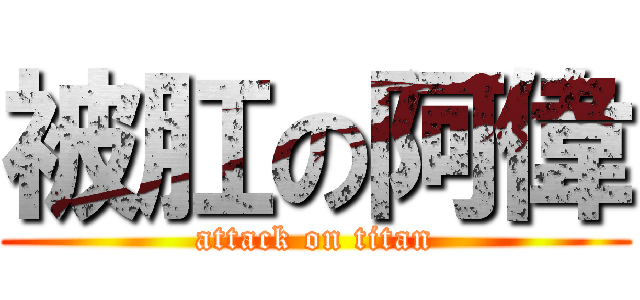 被肛の阿偉 (attack on titan)