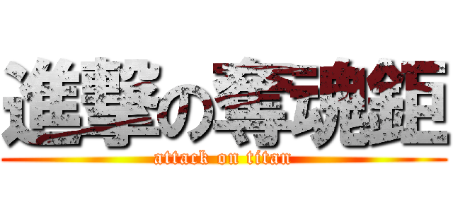 進撃の奪魂鉅 (attack on titan)