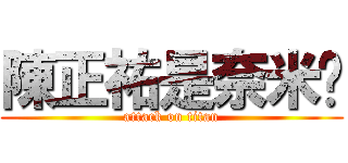 陳正祐是奈米屌 (attack on titan)