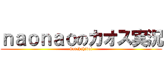 ｎａｏｎａｏのカオス実況 (korehahidoi)
