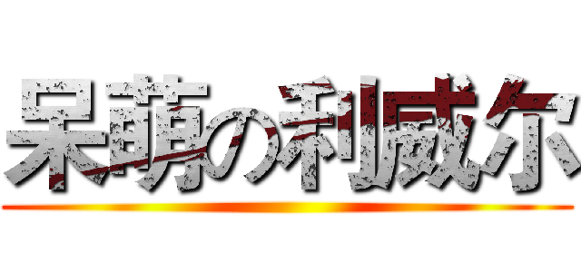 呆萌の利威尔 ()