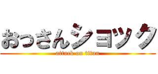 おっさんショック (attack on titan)