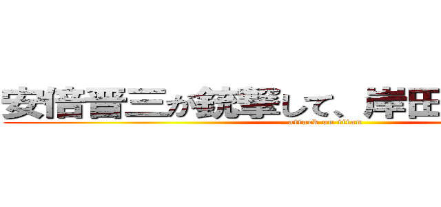 安倍晋三が銃撃して、岸田首相が笑う！ (attack on titan)