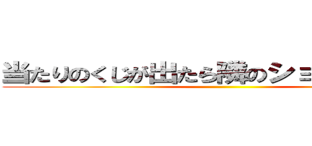 当たりのくじが出たら隣のショーケースに ()