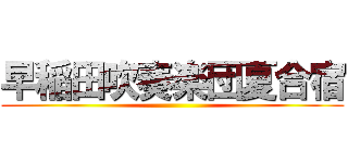 早稲田吹奏楽団夏合宿 ()