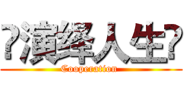 ❀演绎人生❀ (Cooperation )