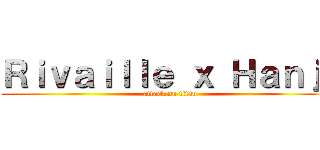 Ｒｉｖａｉｌｌｅ ｘ Ｈａｎｊｉ (attack on titan)