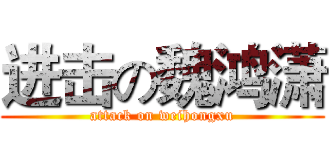 进击の魏鸿潇 (attack on weihongxu)
