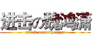 进击の魏鸿潇 (attack on weihongxu)