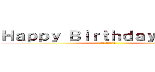 Ｈａｐｐｙ Ｂｉｒｔｈｄａｙ Ａｖｒｉｌ (17 Abril)