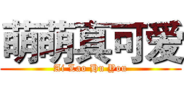 萌萌真可爱 (Ai Lao Hu You)