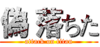偽 落ちた (attack on titan)
