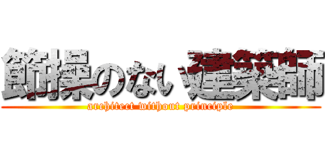 節操のない建築師 (architect without principle)