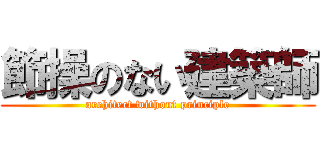 節操のない建築師 (architect without principle)