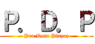 Ｐ．Ｄ．Ｐ (Pro Dota Playaz)