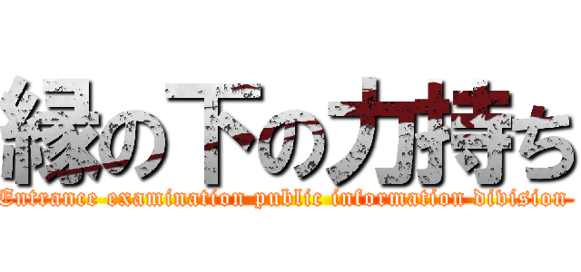 縁の下の力持ち (Entrance examination public information division )