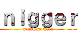 ｎｉｇｇｅｒ (attack on titan)