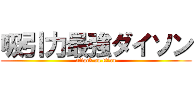 吸引力最強ダイソン (attack on titan)