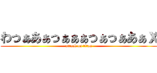 わっぁあぁっぁぁぁっぁっぁあぁｘ (attack on titan)