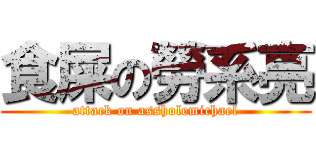 食屎の勞系亮 (attack on assholemichael)