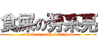 食屎の勞系亮 (attack on assholemichael)