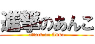 進撃のあんこ (attack on Anko)