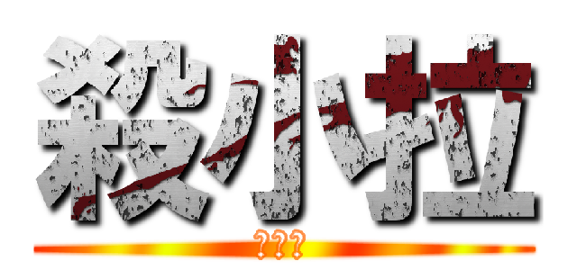 殺小拉 (疵剌ㄑ)