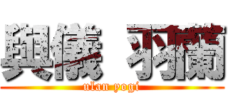 與儀 羽蘭 (ulan yogi)