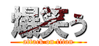 爆笑う (attack on titan)