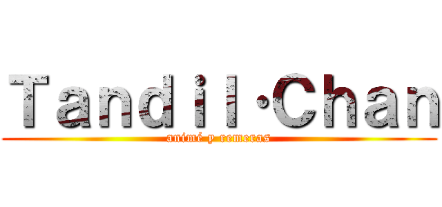 Ｔａｎｄｉｌ·Ｃｈａｎ (animé y remeras)