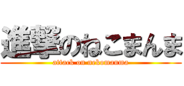 進撃のねこまんま (attack on nekomanma)